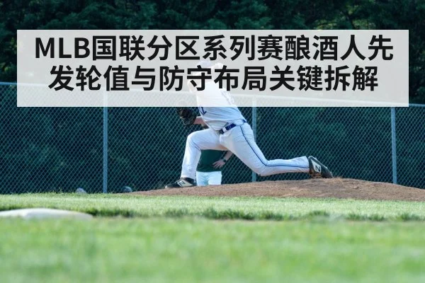 MLB国联分区系列赛酿酒人先发轮值与防守布局关键拆解