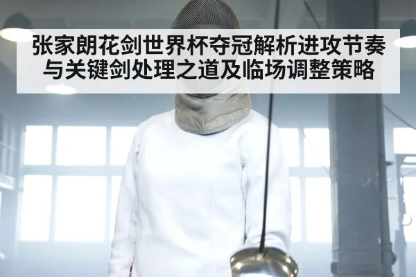 张家朗花剑世界杯夺冠解析进攻节奏与关键剑处理之道及临场调整策略（c7c7）